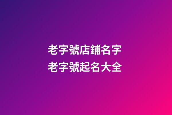 老字號店鋪名字 老字號起名大全-第1張-店鋪起名-玄機派